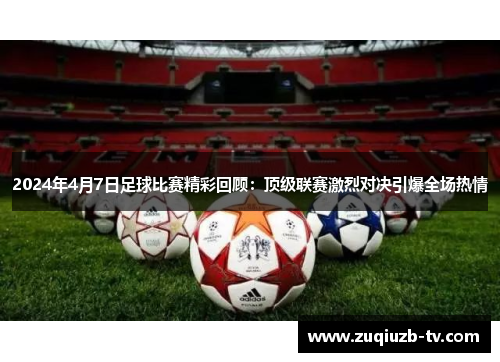 2024年4月7日足球比赛精彩回顾：顶级联赛激烈对决引爆全场热情