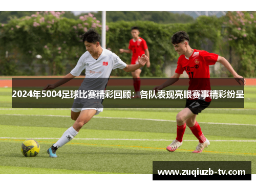 2024年5004足球比赛精彩回顾：各队表现亮眼赛事精彩纷呈