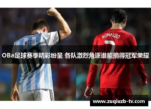 OBa足球赛季精彩纷呈 各队激烈角逐谁能摘得冠军荣耀