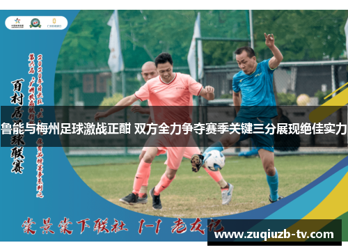 鲁能与梅州足球激战正酣 双方全力争夺赛季关键三分展现绝佳实力