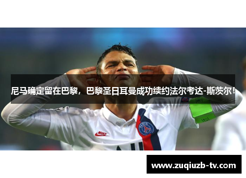 尼马确定留在巴黎，巴黎圣日耳曼成功续约法尔考达-斯茨尔！
